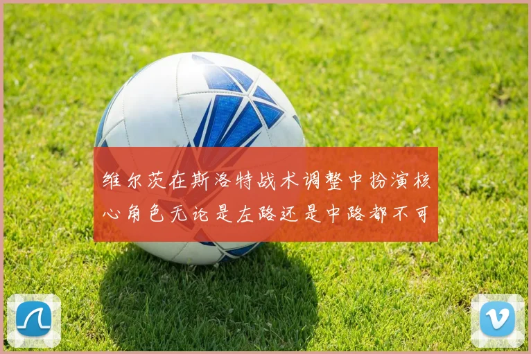 维尔茨在斯洛特战术调整中扮演核心角色无论是左路还是中路都不可或缺