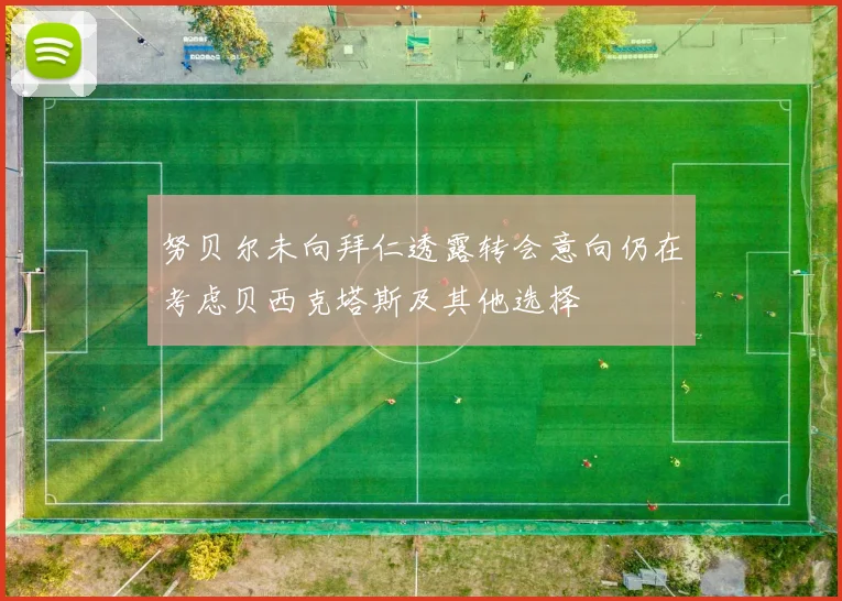 努贝尔未向拜仁透露转会意向仍在考虑贝西克塔斯及其他选择
