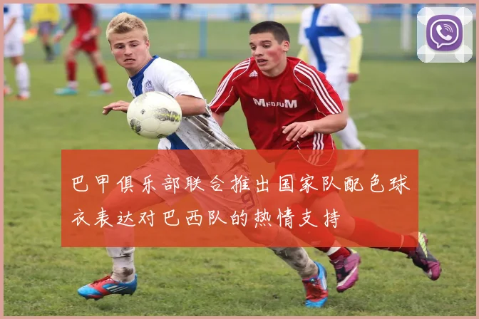 巴甲俱乐部联合推出国家队配色球衣表达对巴西队的热情支持