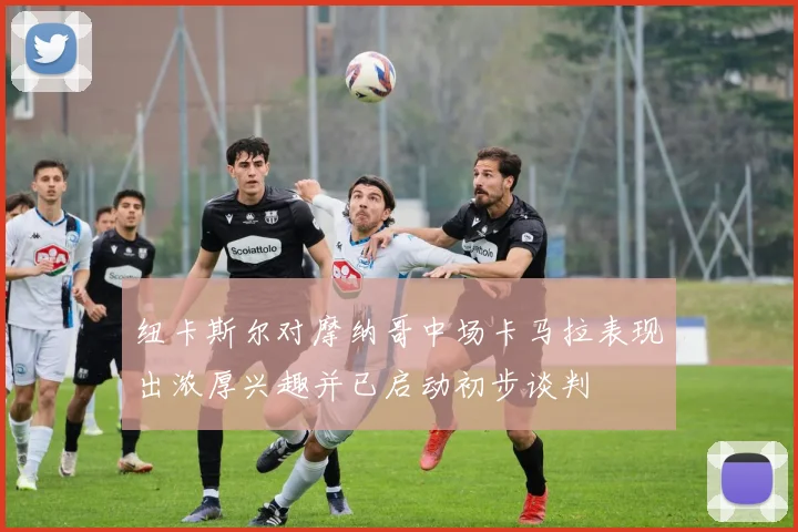 纽卡斯尔对摩纳哥中场卡马拉表现出浓厚兴趣并已启动初步谈判