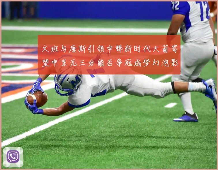 文班与唐斯引领中锋新时代火箭寄望申京无三分能否争冠成梦幻泡影