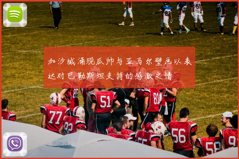 加沙城涌现瓜帅与亚马尔壁画以表达对巴勒斯坦支持的感激之情